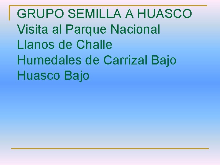 GRUPO SEMILLA A HUASCO Visita al Parque Nacional Llanos de Challe Humedales de Carrizal
