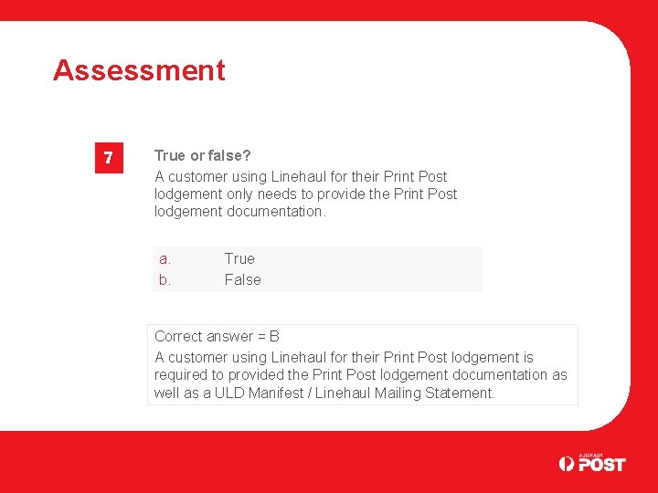 Assessment 7 True or false? A customer using Linehaul for their Print Post lodgement