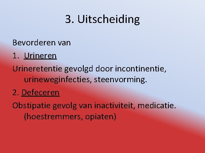 3. Uitscheiding Bevorderen van 1. Urineren Urineretentie gevolgd door incontinentie, urineweginfecties, steenvorming. 2. Defeceren