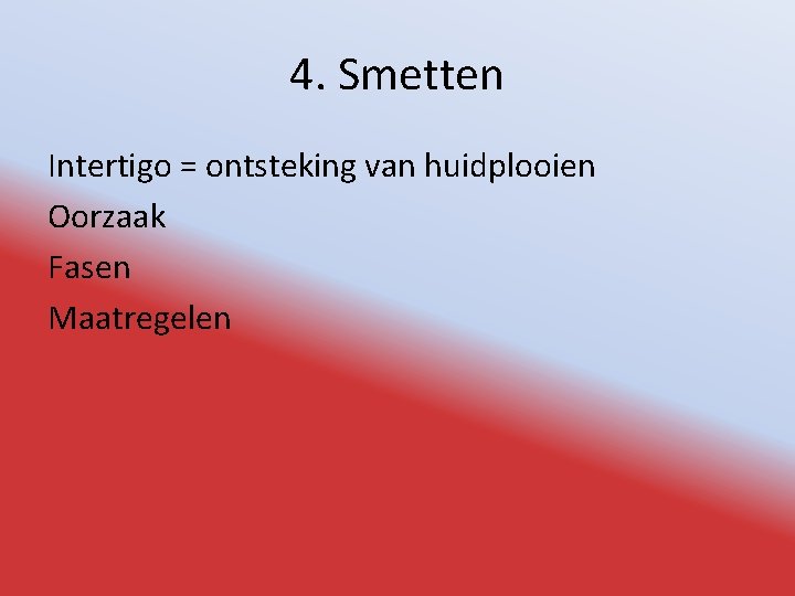 4. Smetten Intertigo = ontsteking van huidplooien Oorzaak Fasen Maatregelen 