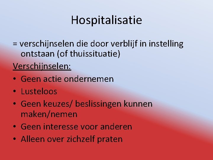 Hospitalisatie = verschijnselen die door verblijf in instelling ontstaan (of thuissituatie) Verschijnselen: • Geen