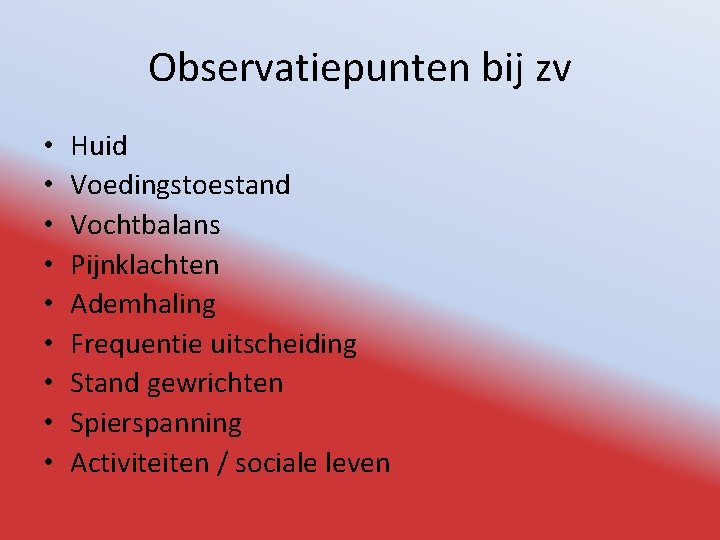 Observatiepunten bij zv • • • Huid Voedingstoestand Vochtbalans Pijnklachten Ademhaling Frequentie uitscheiding Stand