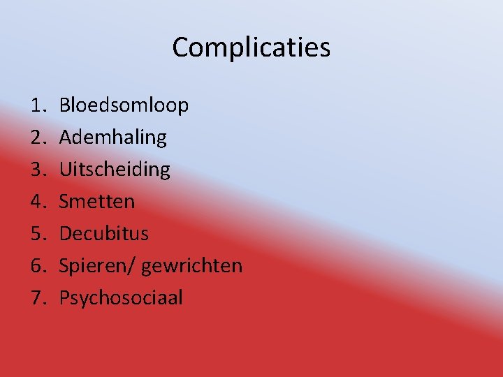 Complicaties 1. 2. 3. 4. 5. 6. 7. Bloedsomloop Ademhaling Uitscheiding Smetten Decubitus Spieren/