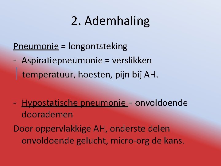 2. Ademhaling Pneumonie = longontsteking - Aspiratiepneumonie = verslikken temperatuur, hoesten, pijn bij AH.