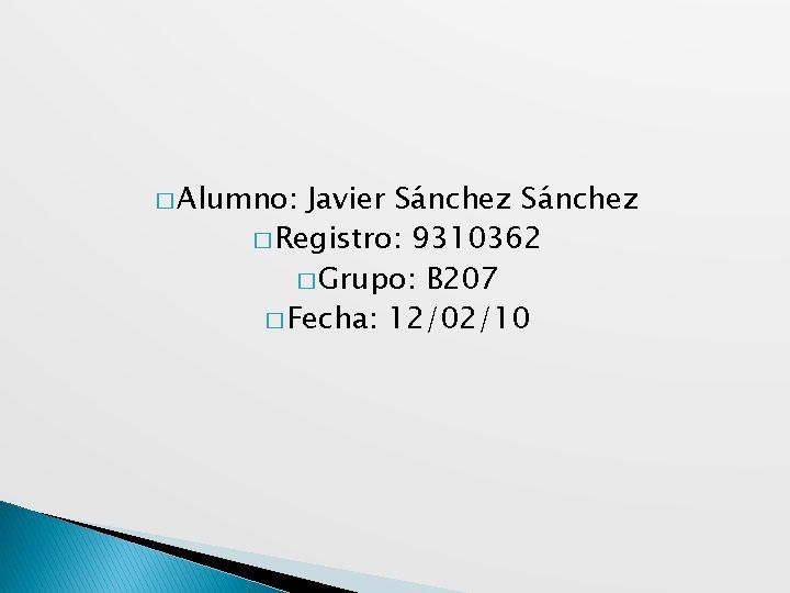 � Alumno: Javier Sánchez � Registro: 9310362 � Grupo: B 207 � Fecha: 12/02/10