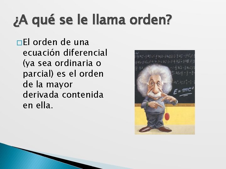 ¿A qué se le llama orden? � El orden de una ecuación diferencial (ya