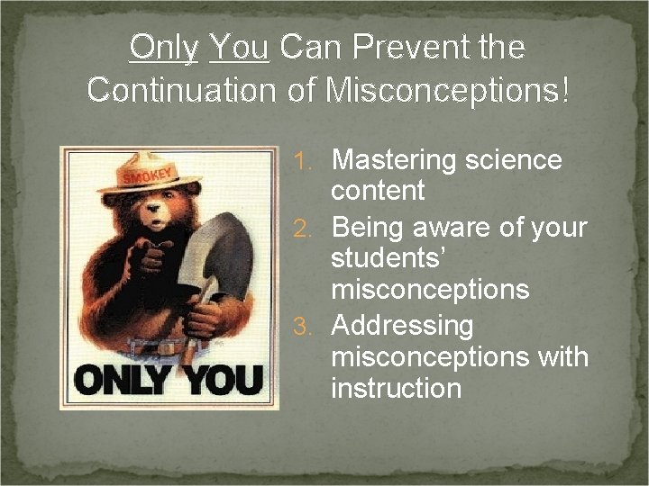 Only You Can Prevent the Continuation of Misconceptions! 1. Mastering science content 2. Being