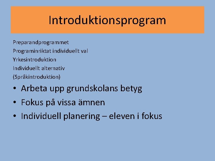Introduktionsprogram Preparandprogrammet Programinriktat individuellt val Yrkesintroduktion Individuellt alternativ (Språkintroduktion) • Arbeta upp grundskolans betyg