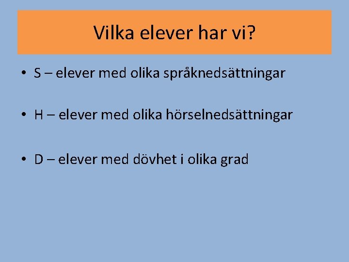 Vilka elever har vi? • S – elever med olika språknedsättningar • H –