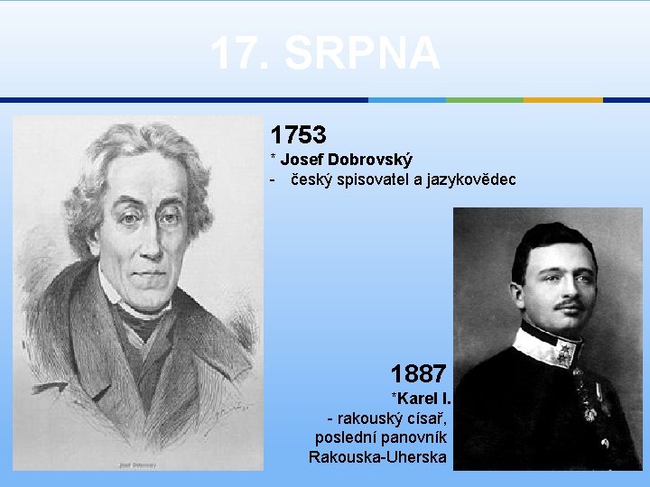 17. SRPNA 1753 * Josef Dobrovský - český spisovatel a jazykovědec 1887 *Karel I.