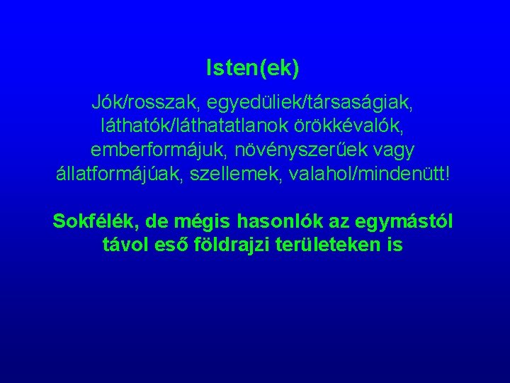 Isten(ek) Jók/rosszak, egyedüliek/társaságiak, láthatók/láthatatlanok örökkévalók, emberformájuk, növényszerűek vagy állatformájúak, szellemek, valahol/mindenütt! Sokfélék, de mégis