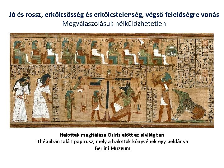 Jó és rossz, erkölcsösség és erkölcstelenség, végső felelőségre vonás Megválaszolásuk nélkülözhetetlen Halottak megítélése Osiris
