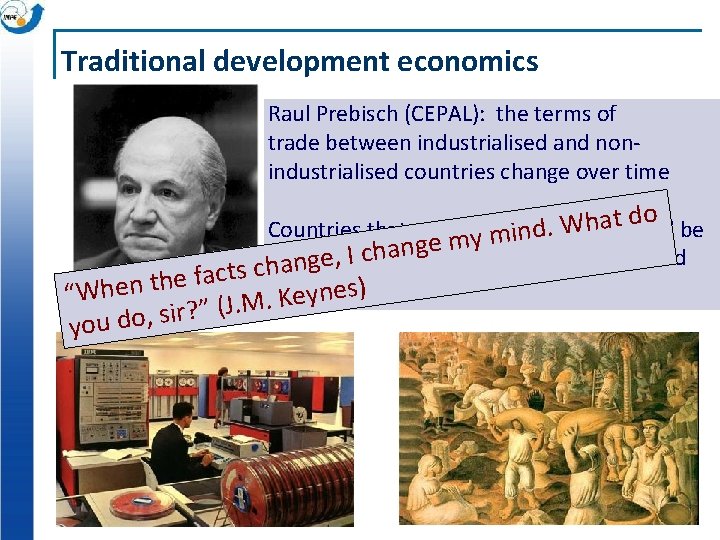 Traditional development economics Raul Prebisch (CEPAL): the terms of trade between industrialised and nonindustrialised