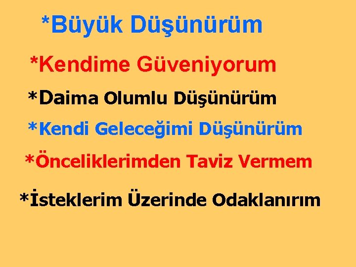 *Büyük Düşünürüm *Kendime Güveniyorum *Daima Olumlu Düşünürüm *Kendi Geleceğimi Düşünürüm *Önceliklerimden Taviz Vermem *İsteklerim