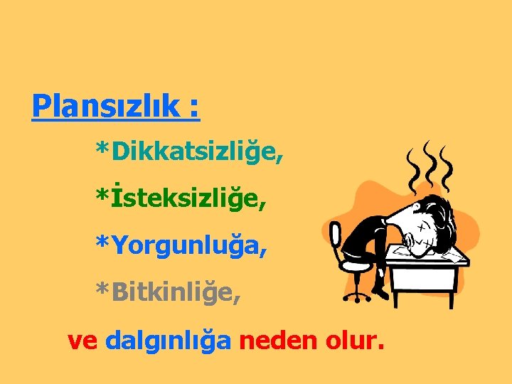 Plansızlık : *Dikkatsizliğe, *İsteksizliğe, *Yorgunluğa, *Bitkinliğe, ve dalgınlığa neden olur. 