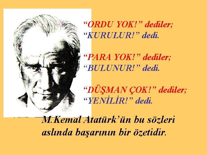 “ORDU YOK!” dediler; “KURULUR!” dedi. “PARA YOK!” dediler; “BULUNUR!” dedi. “DÜŞMAN ÇOK!” dediler; “YENİLİR!”