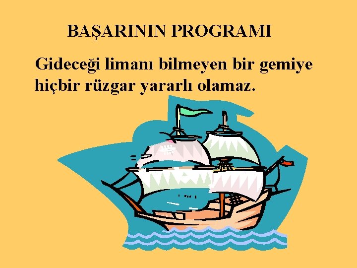 BAŞARININ PROGRAMI Gideceği limanı bilmeyen bir gemiye hiçbir rüzgar yararlı olamaz. 