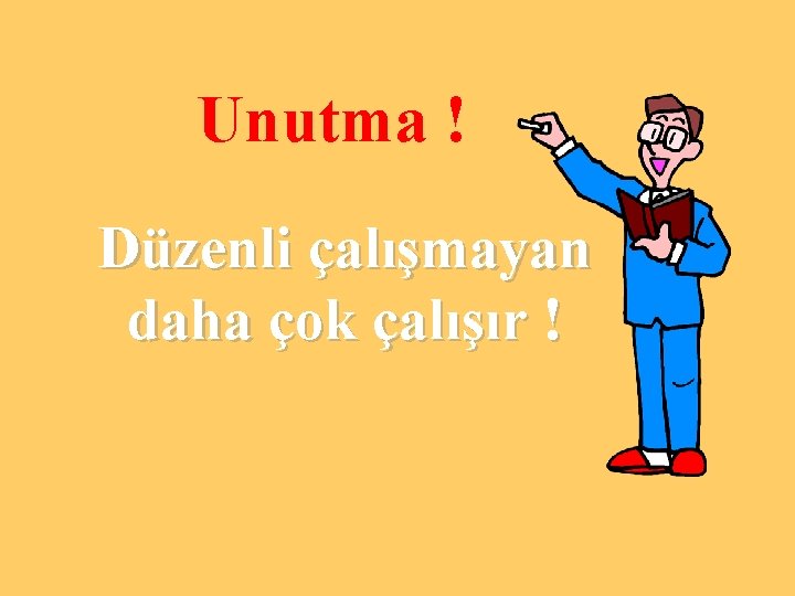 Unutma ! Düzenli çalışmayan daha çok çalışır ! 