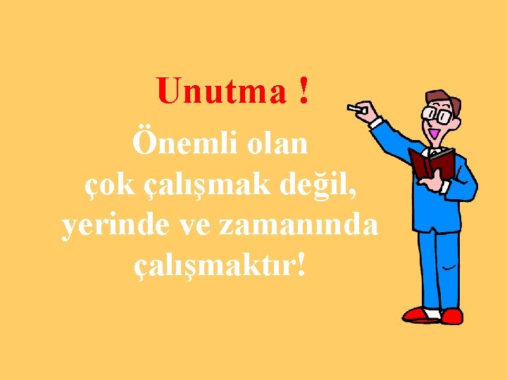 Unutma ! Önemli olan çok çalışmak değil, yerinde ve zamanında çalışmaktır! 