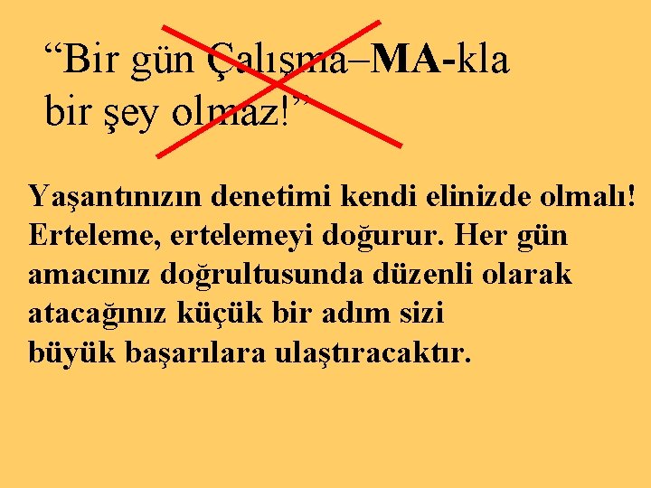 “Bir gün Çalışma–MA-kla bir şey olmaz!” Yaşantınızın denetimi kendi elinizde olmalı! Erteleme, ertelemeyi doğurur.