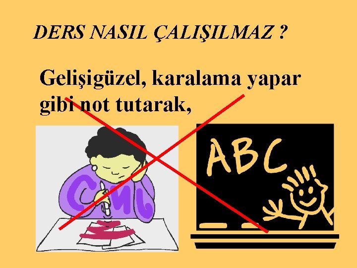 DERS NASIL ÇALIŞILMAZ ? Gelişigüzel, karalama yapar gibi not tutarak, 