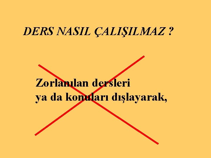 DERS NASIL ÇALIŞILMAZ ? Zorlanılan dersleri ya da konuları dışlayarak, 