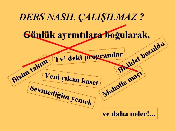 DERS NASIL ÇALIŞILMAZ ? Günlük ayrıntılara boğularak, r a l m a r g