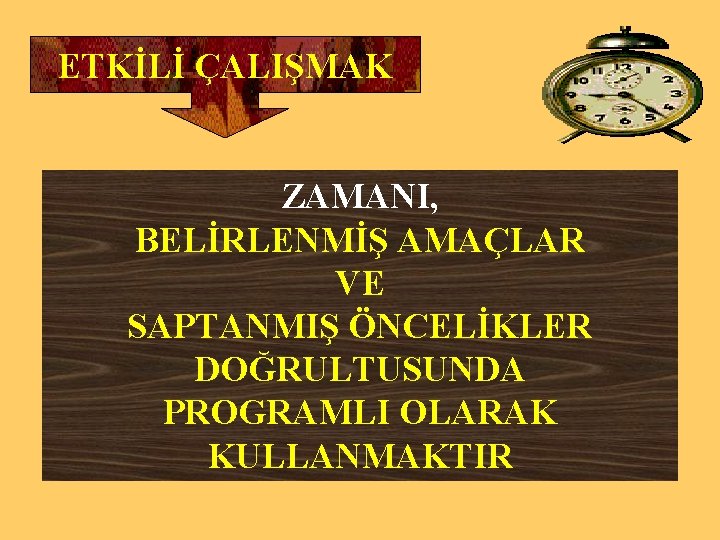 ETKİLİ ÇALIŞMAK ZAMANI, BELİRLENMİŞ AMAÇLAR VE SAPTANMIŞ ÖNCELİKLER DOĞRULTUSUNDA PROGRAMLI OLARAK KULLANMAKTIR 