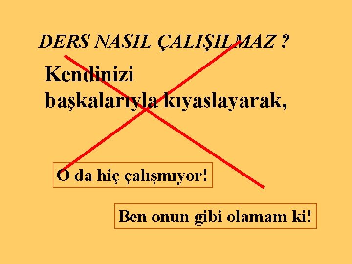 DERS NASIL ÇALIŞILMAZ ? Kendinizi başkalarıyla kıyaslayarak, O da hiç çalışmıyor! Ben onun gibi