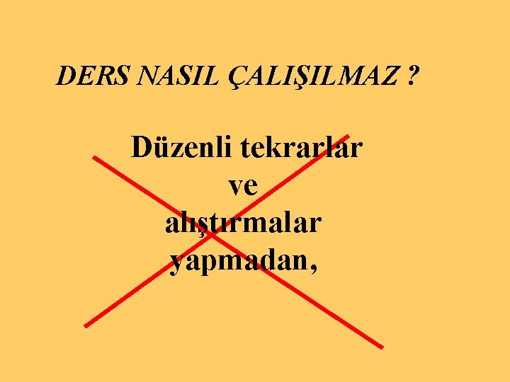 DERS NASIL ÇALIŞILMAZ ? Düzenli tekrarlar ve alıştırmalar yapmadan, 