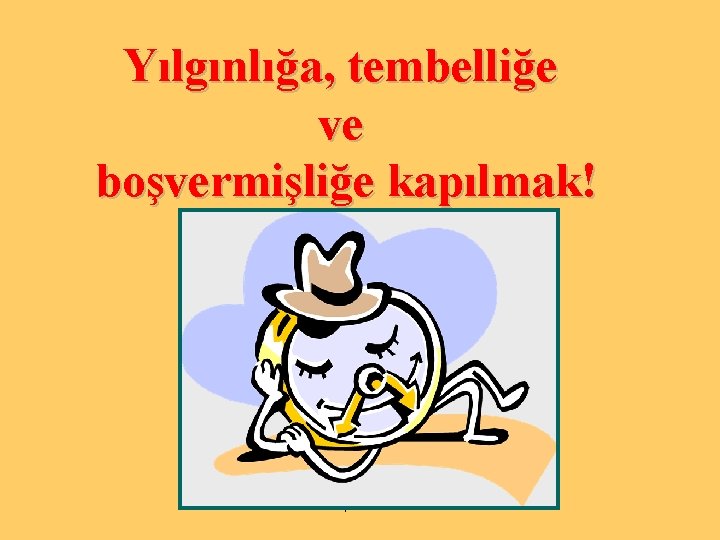 Yılgınlığa, tembelliğe ve boşvermişliğe kapılmak! Yakup CANSIZ 