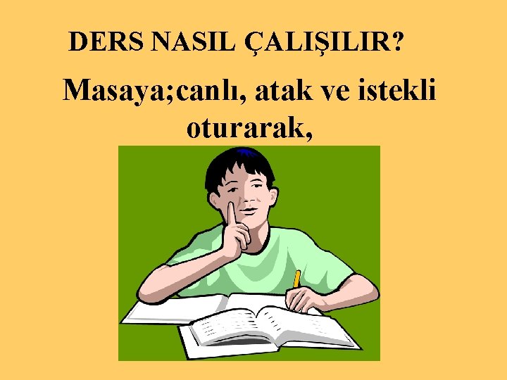 DERS NASIL ÇALIŞILIR? Masaya; canlı, atak ve istekli oturarak, Yakup CANSIZ 