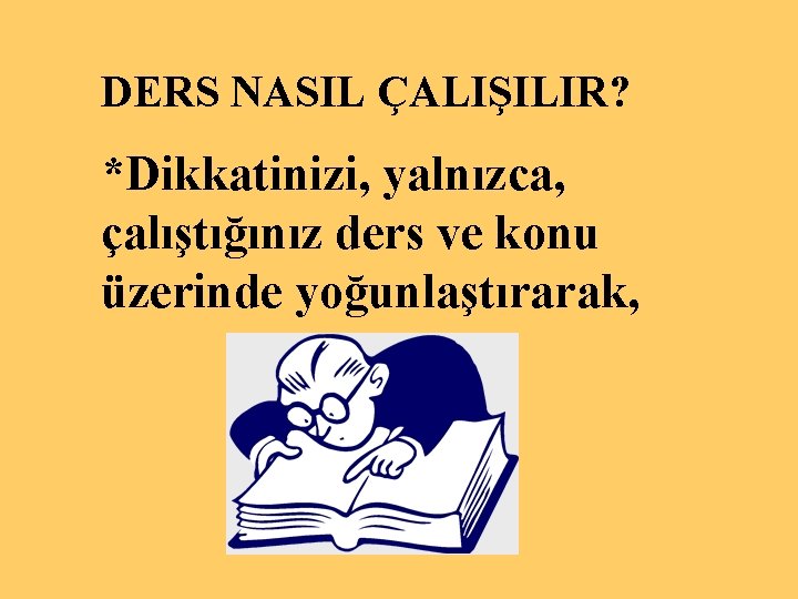 DERS NASIL ÇALIŞILIR? *Dikkatinizi, yalnızca, çalıştığınız ders ve konu üzerinde yoğunlaştırarak, 