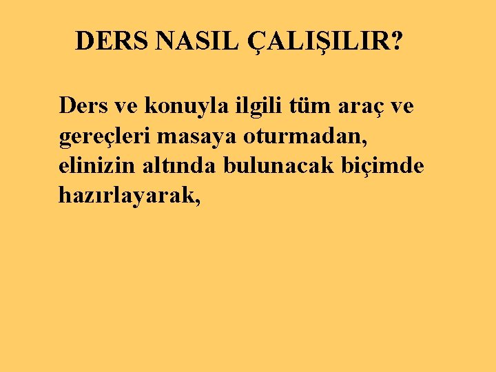 DERS NASIL ÇALIŞILIR? Ders ve konuyla ilgili tüm araç ve gereçleri masaya oturmadan, elinizin