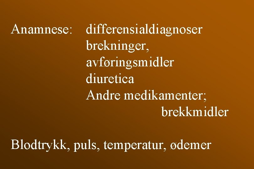 Anamnese: differensialdiagnoser brekninger, avføringsmidler diuretica Andre medikamenter; brekkmidler Blodtrykk, puls, temperatur, ødemer 