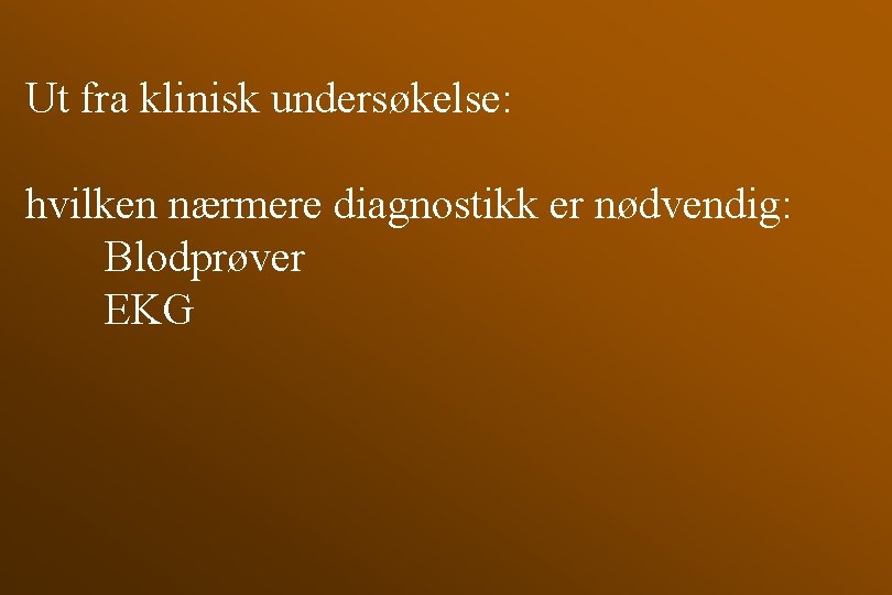 Ut fra klinisk undersøkelse: hvilken nærmere diagnostikk er nødvendig: Blodprøver EKG 