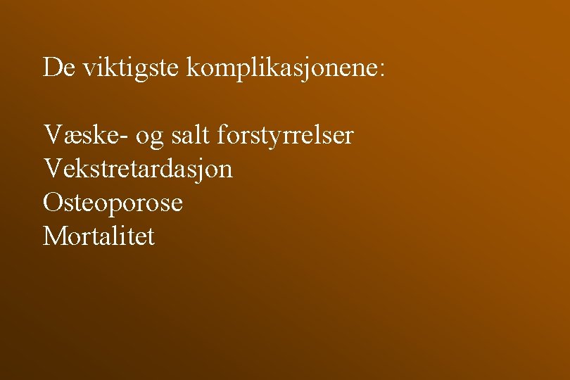 De viktigste komplikasjonene: Væske- og salt forstyrrelser Vekstretardasjon Osteoporose Mortalitet 