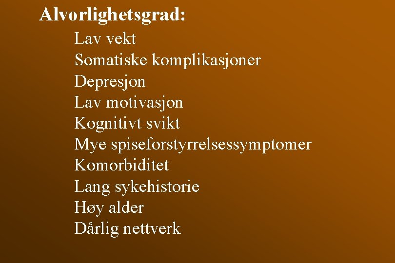 Alvorlighetsgrad: Lav vekt Somatiske komplikasjoner Depresjon Lav motivasjon Kognitivt svikt Mye spiseforstyrrelsessymptomer Komorbiditet Lang