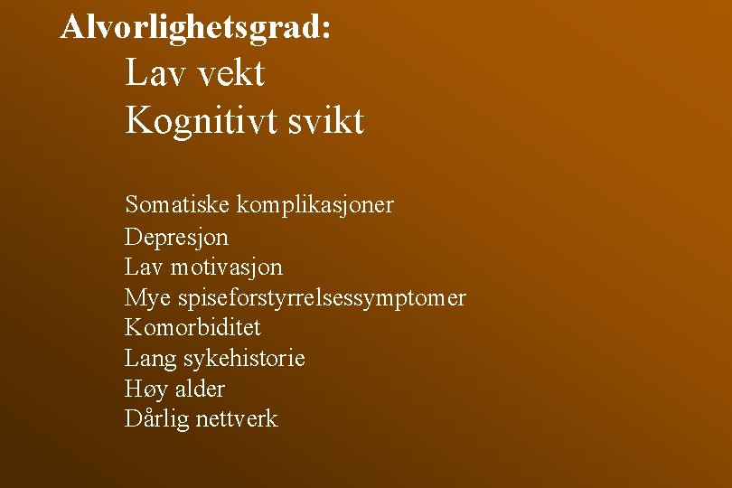 Alvorlighetsgrad: Lav vekt Kognitivt svikt Somatiske komplikasjoner Depresjon Lav motivasjon Mye spiseforstyrrelsessymptomer Komorbiditet Lang