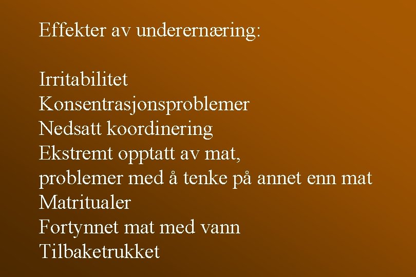 Effekter av underernæring: Irritabilitet Konsentrasjonsproblemer Nedsatt koordinering Ekstremt opptatt av mat, problemer med å