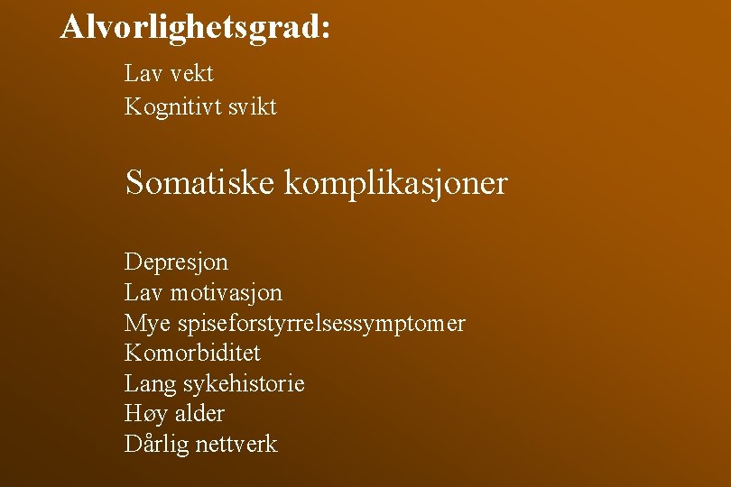 Alvorlighetsgrad: Lav vekt Kognitivt svikt Somatiske komplikasjoner Depresjon Lav motivasjon Mye spiseforstyrrelsessymptomer Komorbiditet Lang