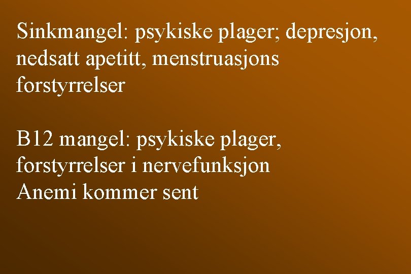 Sinkmangel: psykiske plager; depresjon, nedsatt apetitt, menstruasjons forstyrrelser B 12 mangel: psykiske plager, forstyrrelser