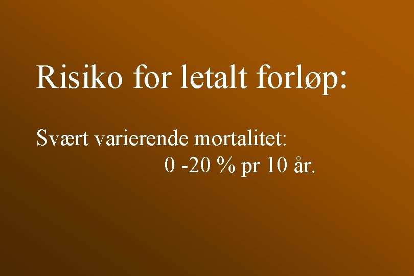 Risiko for letalt forløp: Svært varierende mortalitet: 0 -20 % pr 10 år. 