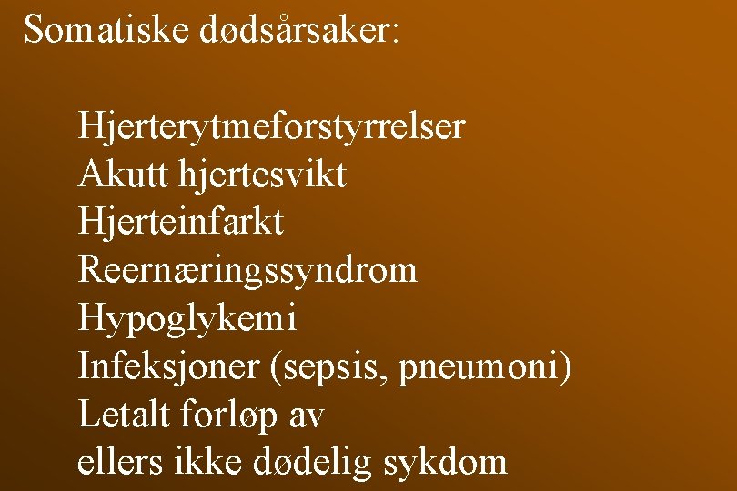 Somatiske dødsårsaker: Hjerterytmeforstyrrelser Akutt hjertesvikt Hjerteinfarkt Reernæringssyndrom Hypoglykemi Infeksjoner (sepsis, pneumoni) Letalt forløp av