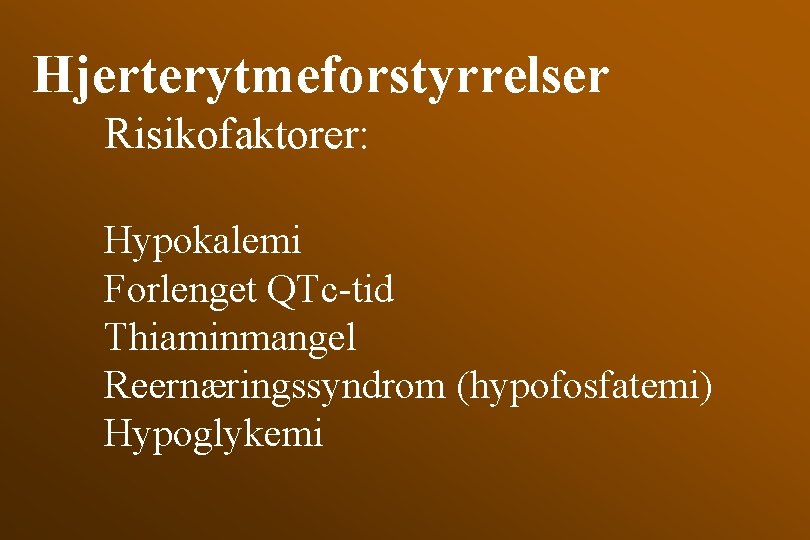 Hjerterytmeforstyrrelser Risikofaktorer: Hypokalemi Forlenget QTc-tid Thiaminmangel Reernæringssyndrom (hypofosfatemi) Hypoglykemi 