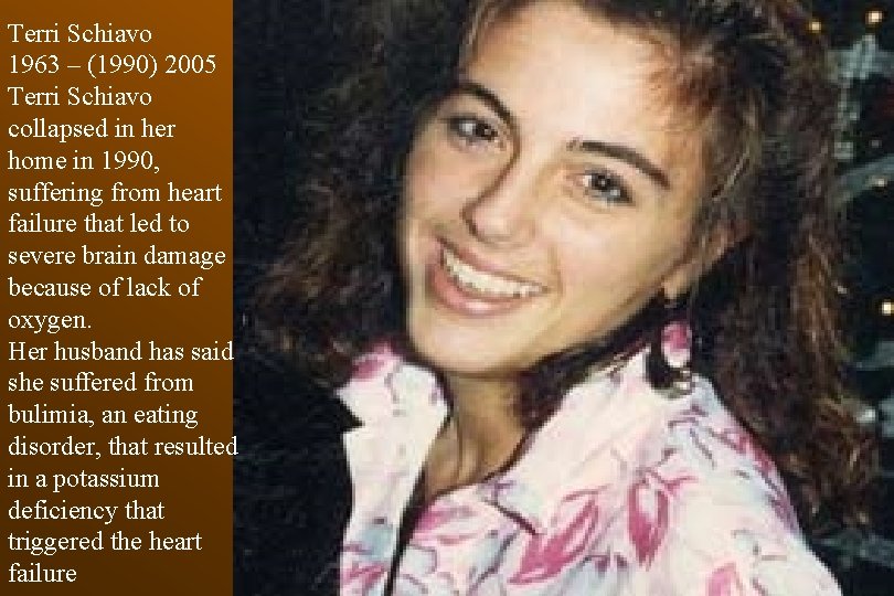 Terri Schiavo 1963 – (1990) 2005 Terri Schiavo collapsed in her home in 1990,