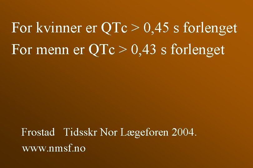For kvinner er QTc > 0, 45 s forlenget For menn er QTc >