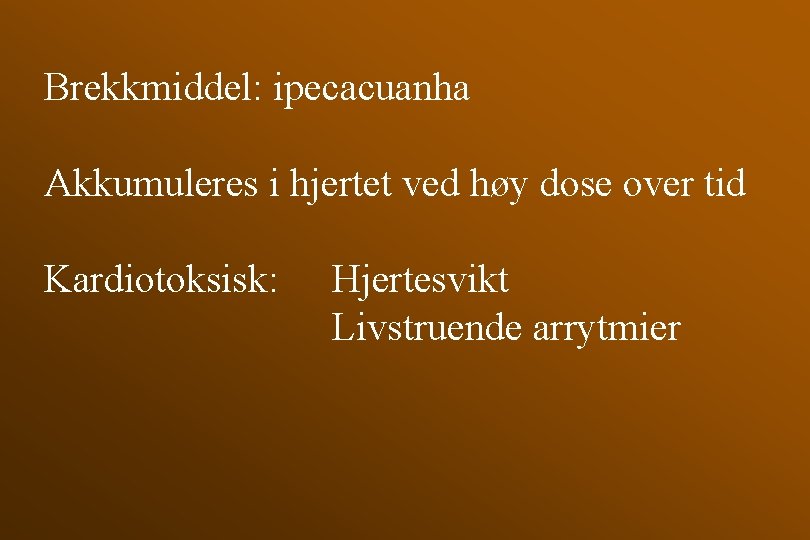 Brekkmiddel: ipecacuanha Akkumuleres i hjertet ved høy dose over tid Kardiotoksisk: Hjertesvikt Livstruende arrytmier