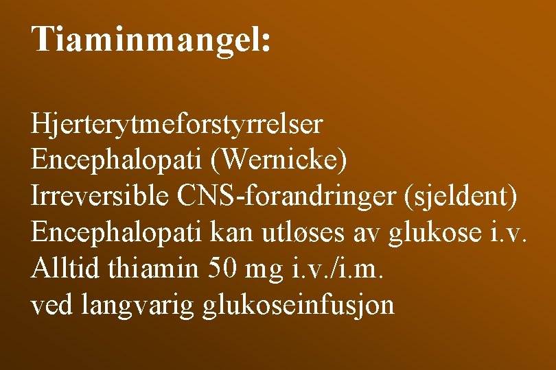 Tiaminmangel: Hjerterytmeforstyrrelser Encephalopati (Wernicke) Irreversible CNS-forandringer (sjeldent) Encephalopati kan utløses av glukose i. v.