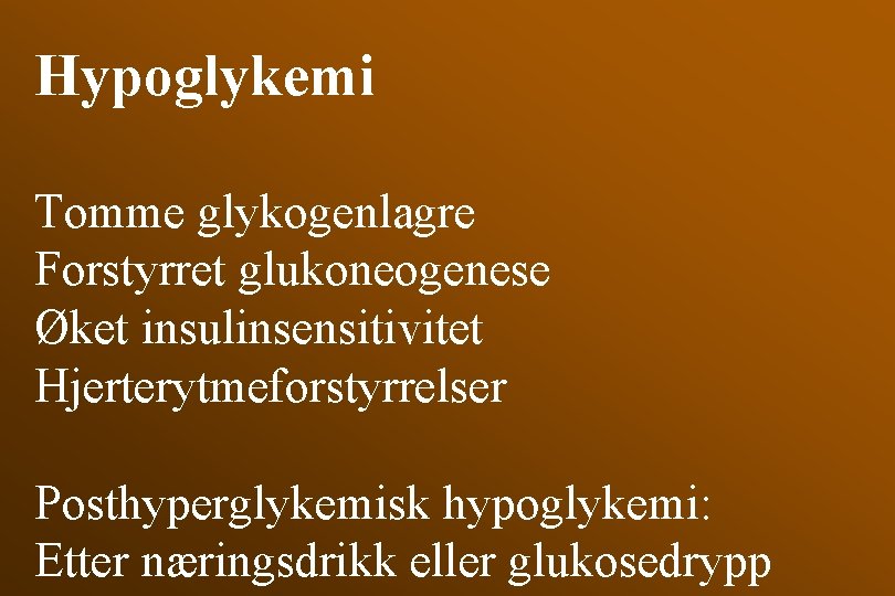 Hypoglykemi Tomme glykogenlagre Forstyrret glukoneogenese Øket insulinsensitivitet Hjerterytmeforstyrrelser Posthyperglykemisk hypoglykemi: Etter næringsdrikk eller glukosedrypp